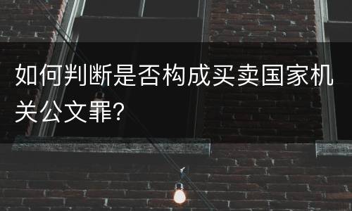 如何判断是否构成买卖国家机关公文罪？