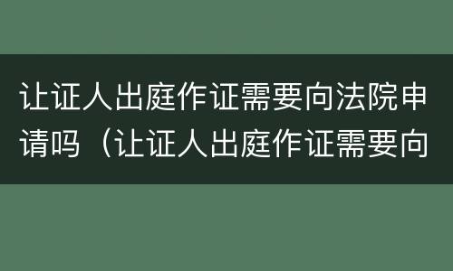 让证人出庭作证需要向法院申请吗（让证人出庭作证需要向法院申请吗）
