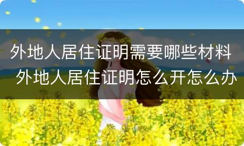 外地人居住证明需要哪些材料 外地人居住证明怎么开怎么办理