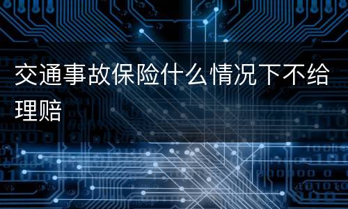 交通事故保险什么情况下不给理赔