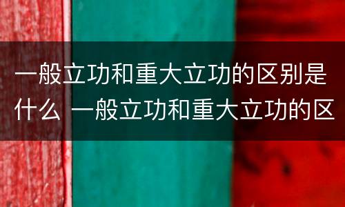 一般立功和重大立功的区别是什么 一般立功和重大立功的区别是什么意思