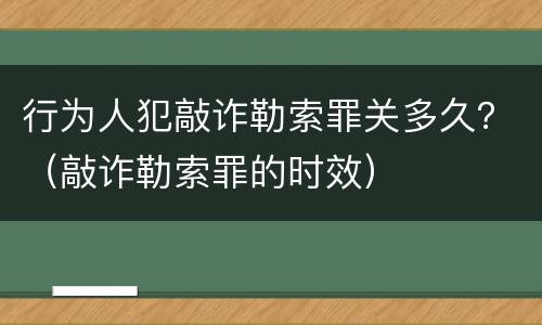 行为人犯敲诈勒索罪关多久？（敲诈勒索罪的时效）