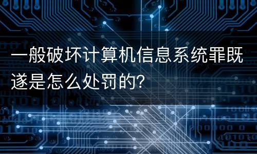 一般破坏计算机信息系统罪既遂是怎么处罚的？