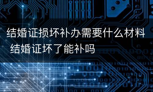 结婚证损坏补办需要什么材料 结婚证坏了能补吗