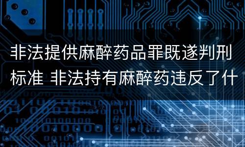 非法提供麻醉药品罪既遂判刑标准 非法持有麻醉药违反了什么法律