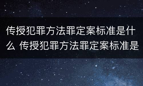 传授犯罪方法罪定案标准是什么 传授犯罪方法罪定案标准是什么意思