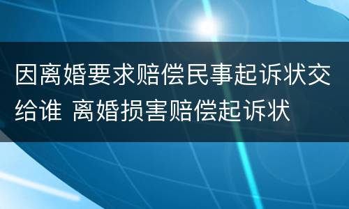 因离婚要求赔偿民事起诉状交给谁 离婚损害赔偿起诉状