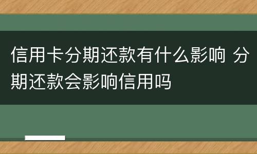 信用卡分期还款有什么影响 分期还款会影响信用吗