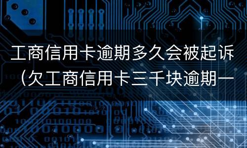 工商信用卡逾期多久会被起诉（欠工商信用卡三千块逾期一年会起诉吗）