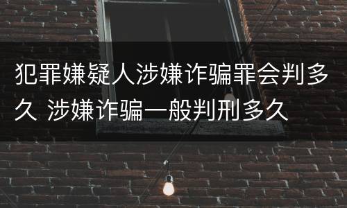 犯罪嫌疑人涉嫌诈骗罪会判多久 涉嫌诈骗一般判刑多久