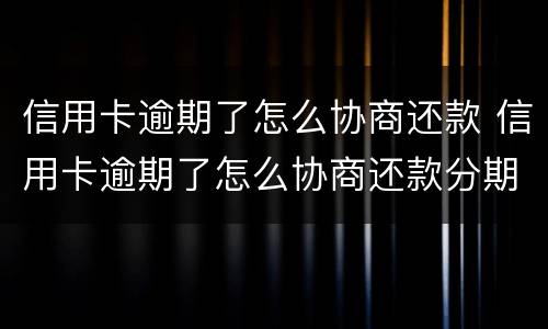 信用卡逾期了怎么协商还款 信用卡逾期了怎么协商还款分期