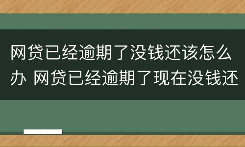 网贷已经逾期了没钱还该怎么办 网贷已经逾期了现在没钱还后面可以还吗