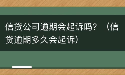 信贷公司逾期会起诉吗？（信贷逾期多久会起诉）