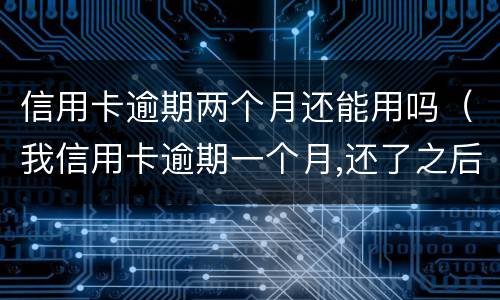 信用卡逾期两个月还能用吗（我信用卡逾期一个月,还了之后还能用吗）