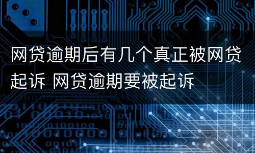 网贷逾期后有几个真正被网贷起诉 网贷逾期要被起诉