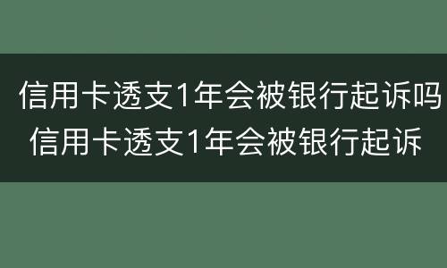 信用卡透支1年会被银行起诉吗 信用卡透支1年会被银行起诉吗为什么