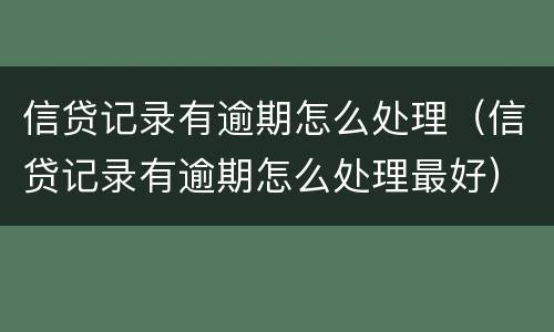 信贷记录有逾期怎么处理（信贷记录有逾期怎么处理最好）