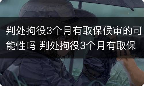 判处拘役3个月有取保候审的可能性吗 判处拘役3个月有取保候审的可能性吗为什么