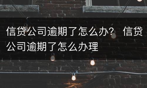 信贷公司逾期了怎么办？ 信贷公司逾期了怎么办理