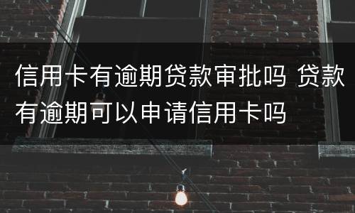 信用卡有逾期贷款审批吗 贷款有逾期可以申请信用卡吗