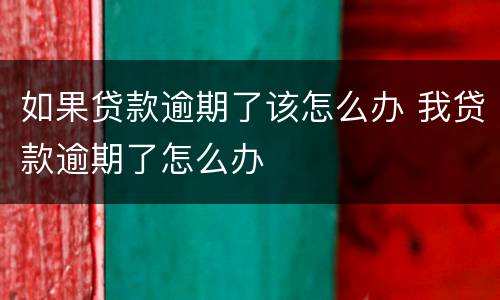 如果贷款逾期了该怎么办 我贷款逾期了怎么办