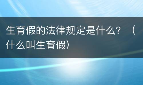生育假的法律规定是什么？（什么叫生育假）