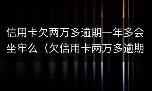 信用卡欠两万多逾期一年多会坐牢么（欠信用卡两万多逾期还不上会坐牢吗）
