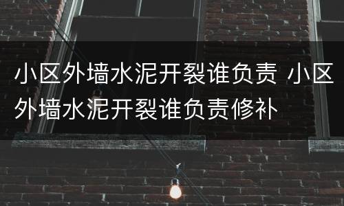 小区外墙水泥开裂谁负责 小区外墙水泥开裂谁负责修补