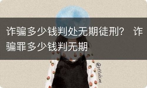 诈骗多少钱判处无期徒刑？ 诈骗罪多少钱判无期