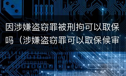 因涉嫌盗窃罪被刑拘可以取保吗（涉嫌盗窃罪可以取保候审吗）