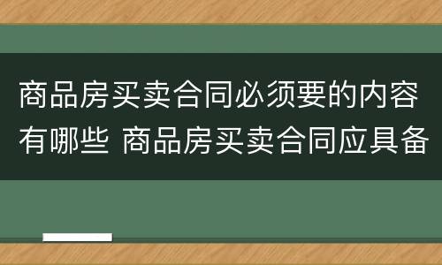商品房买卖合同必须要的内容有哪些 商品房买卖合同应具备哪些内容