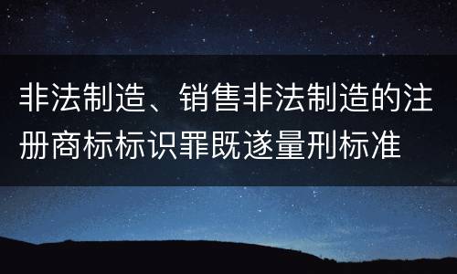 非法制造、销售非法制造的注册商标标识罪既遂量刑标准
