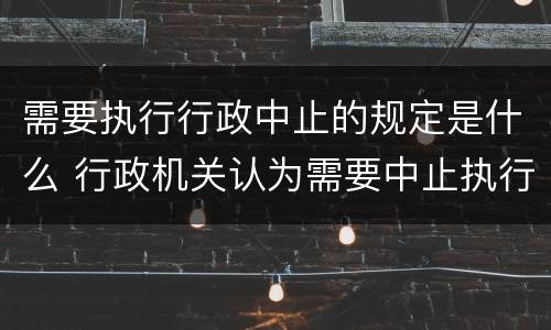 需要执行行政中止的规定是什么 行政机关认为需要中止执行的其他情形