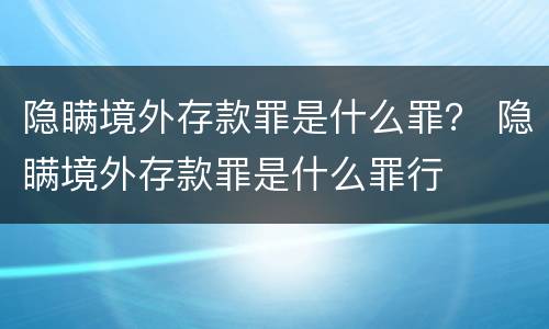 隐瞒境外存款罪是什么罪？ 隐瞒境外存款罪是什么罪行