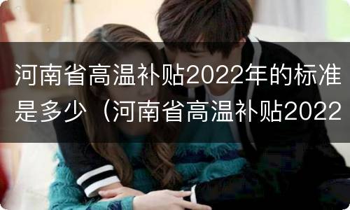 河南省高温补贴2022年的标准是多少（河南省高温补贴2022年的标准是多少钱）