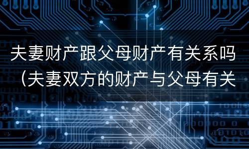 夫妻财产跟父母财产有关系吗（夫妻双方的财产与父母有关吗）