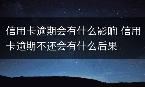 信用卡逾期会有什么影响 信用卡逾期不还会有什么后果