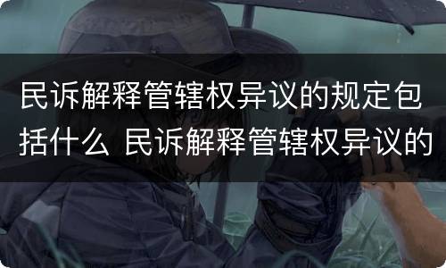 民诉解释管辖权异议的规定包括什么 民诉解释管辖权异议的规定包括什么内容