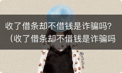 收了借条却不借钱是诈骗吗？（收了借条却不借钱是诈骗吗怎么办）