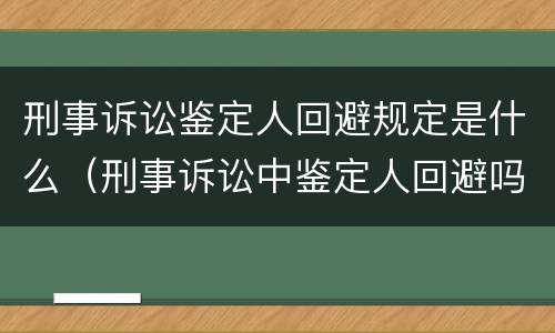 刑事诉讼鉴定人回避规定是什么（刑事诉讼中鉴定人回避吗?）
