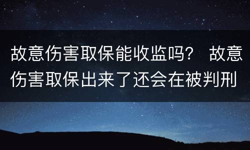 故意伤害取保能收监吗？ 故意伤害取保出来了还会在被判刑吗