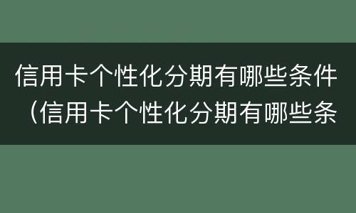 信用卡个性化分期有哪些条件（信用卡个性化分期有哪些条件呢）