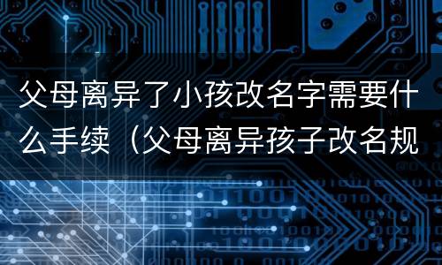 父母离异了小孩改名字需要什么手续（父母离异孩子改名规定）
