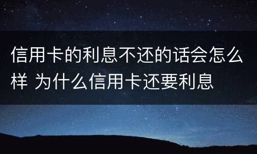信用卡的利息不还的话会怎么样 为什么信用卡还要利息