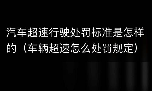 汽车超速行驶处罚标准是怎样的（车辆超速怎么处罚规定）