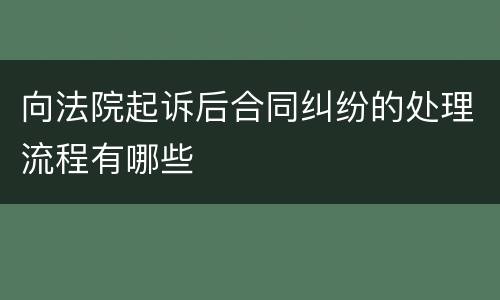 向法院起诉后合同纠纷的处理流程有哪些