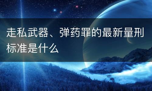 走私武器、弹药罪的最新量刑标准是什么