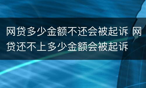 网贷多少金额不还会被起诉 网贷还不上多少金额会被起诉