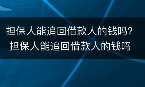 担保人能追回借款人的钱吗？ 担保人能追回借款人的钱吗