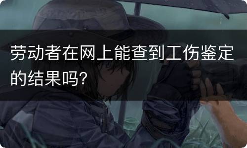 劳动者在网上能查到工伤鉴定的结果吗？